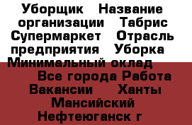 Уборщик › Название организации ­ Табрис Супермаркет › Отрасль предприятия ­ Уборка › Минимальный оклад ­ 14 000 - Все города Работа » Вакансии   . Ханты-Мансийский,Нефтеюганск г.